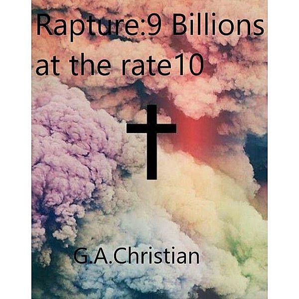 Rapture : 9 Billions at the rate 10, G. A. Christian