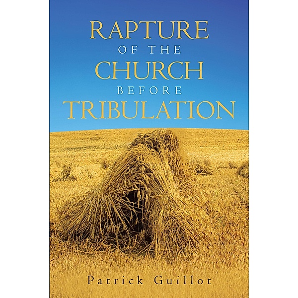 Rapture of the Church Before Tribulation / Christian Faith Publishing, Inc., Patrick Guillot