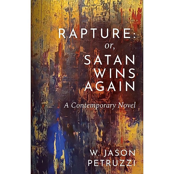 Rapture: Or, Satan Wins Again  --- A Contemporary Novel, W. Jason Petruzzi