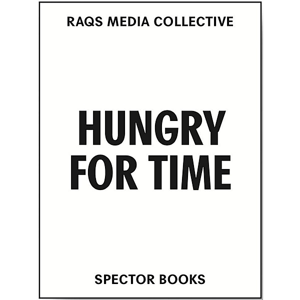 Raqs Media Collective. Hungry for Time, Raqs Media Collective, Ingeborg Erhart, Johan Hartle