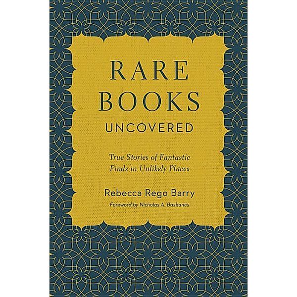 Rare Books Uncovered: True Stories of Fantastic Finds in Unlikely Places, Rebecca Rego Barry