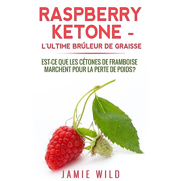 Raspberry Ketone - l'Ultime Brûleur de Graisse, Jamie Wild