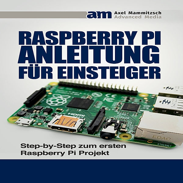 Raspberry PI Anleitung für Einsteiger, Axel Mammitzsch