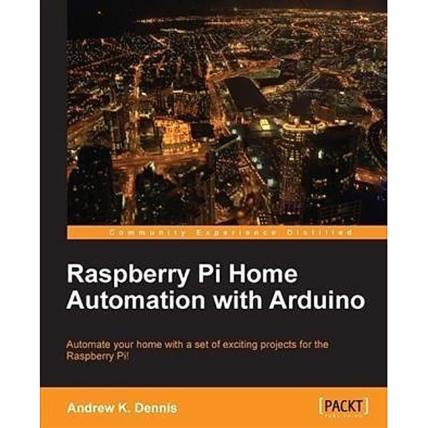 Raspberry Pi Home Automation with Arduino, Andrew K. Dennis
