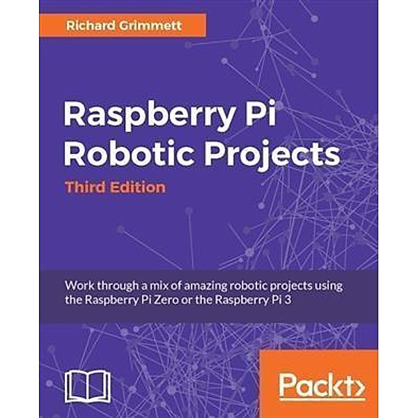 Raspberry Pi Robotic Projects - Third Edition, Richard Grimmett