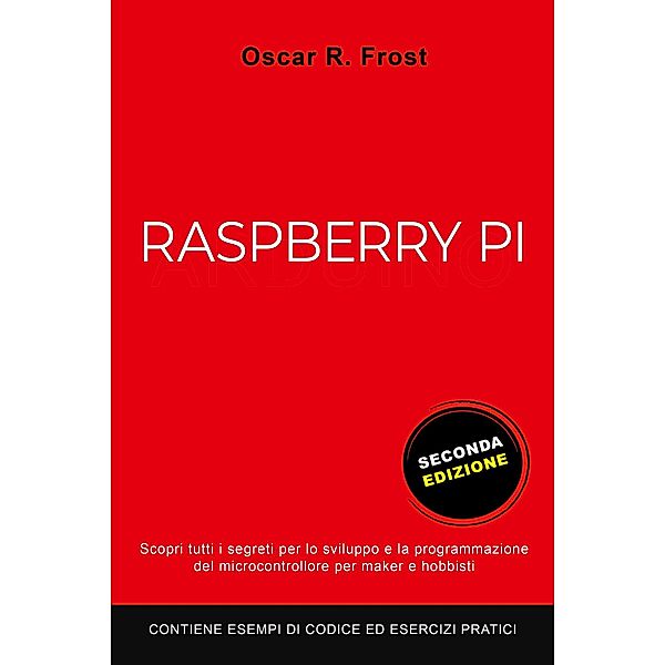 Raspberry Pi: Scopri Tutti i Segreti per lo Sviluppo e Programmazione del Micro Computer per Maker e Hobbisti. Contiene Esempi di Codice ed Esercizi Pratici, Oscar R. Frost