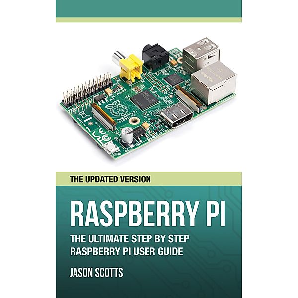 Raspberry Pi :The Ultimate Step by Step Raspberry Pi User Guide (The Updated Version ) / Tech Tron, Jason Scotts
