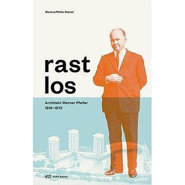 Rastlos: Architekt Werner Pfeifer 1919-1972, Martina Pfeifer Steiner