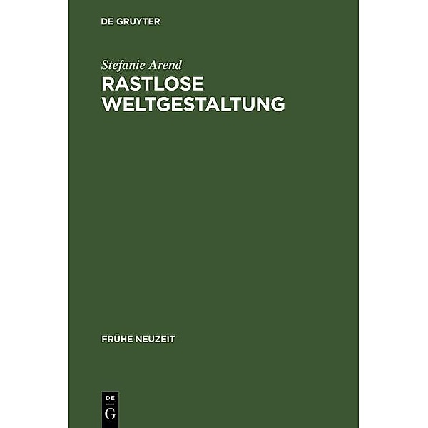Rastlose Weltgestaltung / Frühe Neuzeit Bd.81, Stefanie Arend