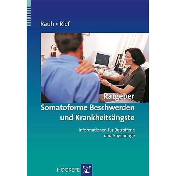 Ratgeber Somatoforme Beschwerden und Krankheitsängste. Informationen für Betroffene und Angehörige, Elisabeth Rauh, Winfried Rief