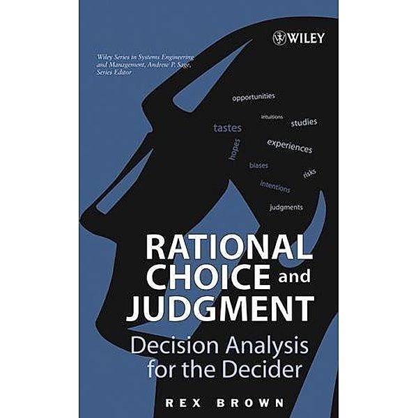 Rational Choice and Judgment / Wiley Series in Systems Engineering and Management Bd.1, Rex Brown