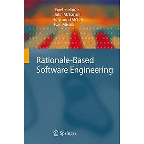Rationale-Based Software Engineering, Janet E. Burge, John M. Carroll, Raymond McCall, Ivan Mistrík