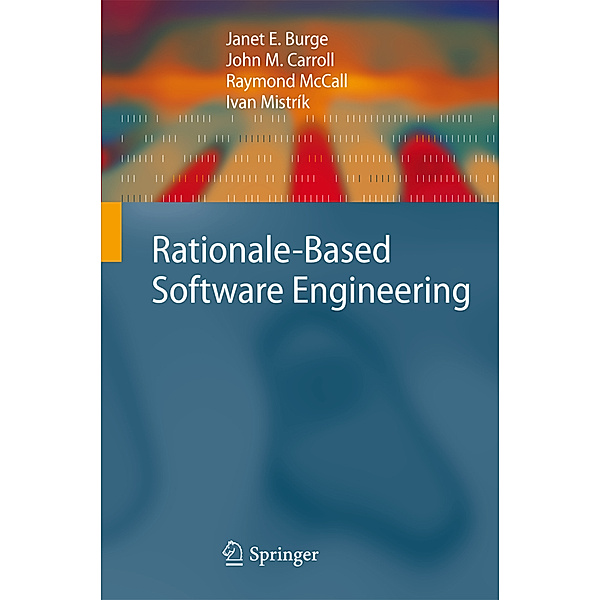 Rationale-Based Software Engineering, Janet E. Burge, John M. Carroll, Raymond McCall, Ivan Mistrík
