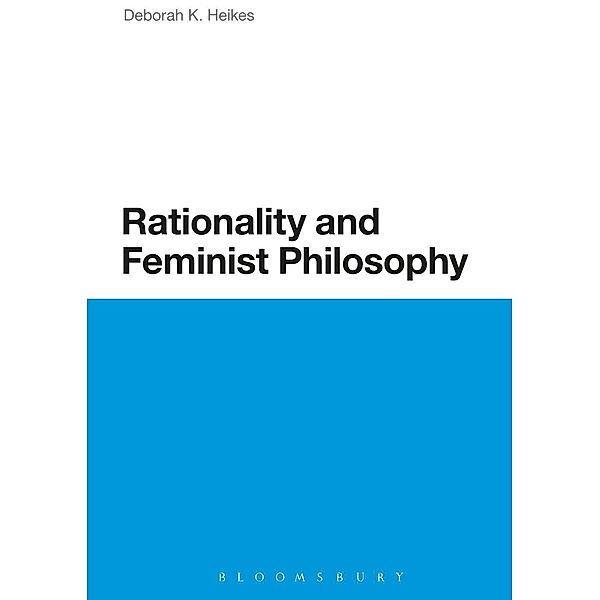 Rationality and Feminist Philosophy / Bloomsbury Studies in Philosophy, Deborah K. Heikes