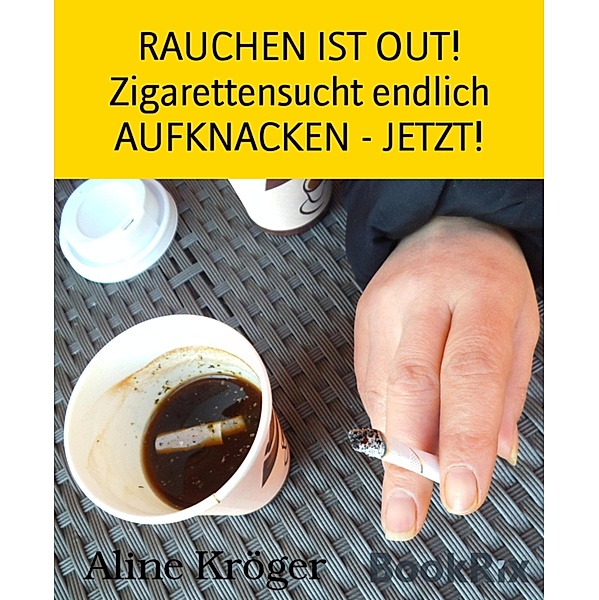 RAUCHEN IST OUT! Zigarettensucht endlich AUFKNACKEN - JETZT!, Aline Kröger