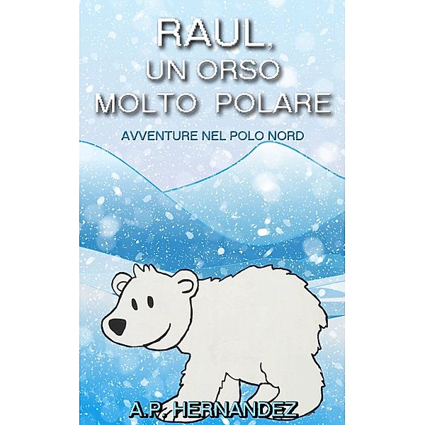 Raul, un Orso Molto Polare. Avventure nel Polo Nord / Babelcube Inc., A. P. Hernandez