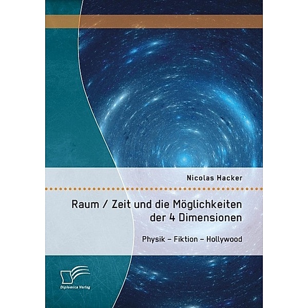 Raum / Zeit und die Möglichkeiten der 4 Dimensionen: Physik - Fiktion - Hollywood, Nicolas Hacker