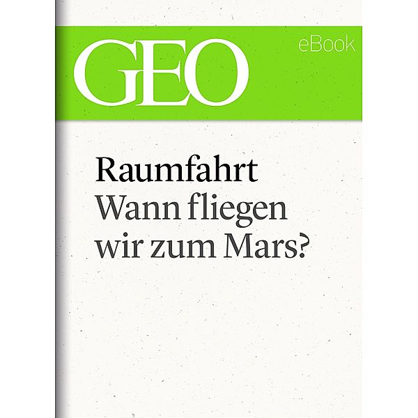 Raumfahrt: Wann fliegen wir zum Mars? (GEO eBook Single) / GEO eBook Single