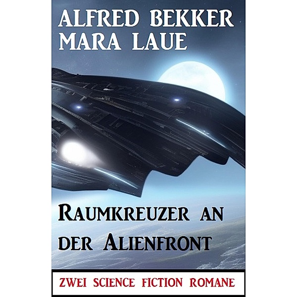 Raumkreuzer an der Alienfront: Zwei Science Fiction Romane, Alfred Bekker, Mara Laue
