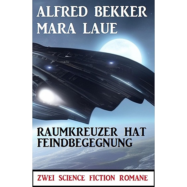 Raumkreuzer hat Feindbegegnung: Zwei Science Fiction Romane, Alfred Bekker, Mara Laue