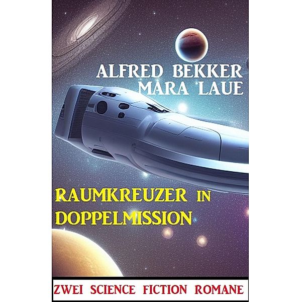 Raumkreuzer in Doppelmission: Zwei Science Fiction Romane, Alfred Bekker, Mara Laue