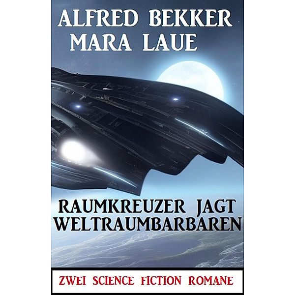 Raumkreuzer jagt Weltraumbarbaren: Zwei Science Fiction Romane, Alfred Bekker, Mara Laue