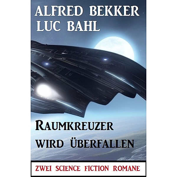 Raumkreuzer wird überfallen: Zwei Science Fiction Romane, Alfred Bekker, Luc Bahl