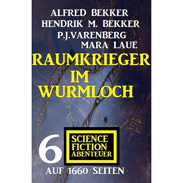 Raumkrieger im Wurmloch: 6 Science Fiction Abenteuer auf 1660 Seiten, Alfred Bekker, Hendrik M. Bekker, P. J. Varenberg, Mara Laue