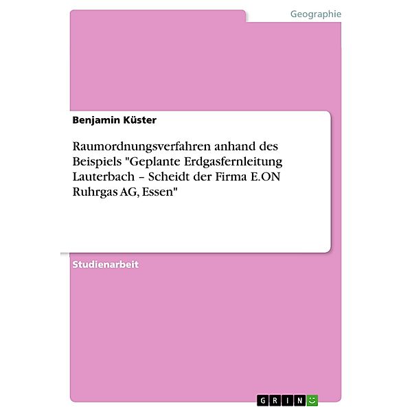Raumordnungsverfahren anhand des Beispiels Geplante Erdgasfernleitung Lauterbach - Scheidt der Firma E.ON Ruhrgas AG, Essen, Benjamin Küster