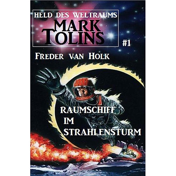 Raumschiff im Strahlensturm: Mark Tolins - Held des Weltraums #1 / Mark Tolins Bd.1, Freder van Holk