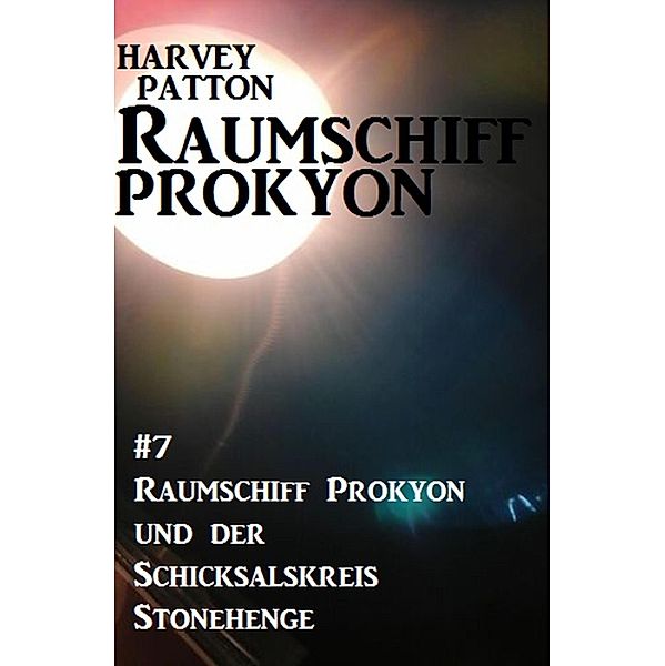 Raumschiff Prokyon und der Schicksalskreis Stonehenge: Raumschiff Prokyon #7, Harvey Patton