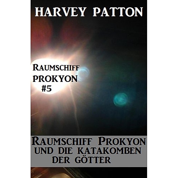 Raumschiff Prokyon und die Katakomben der Götter: Raumschiff Prokyon #5, Harvey Patton
