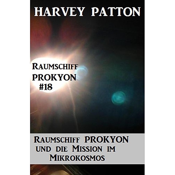 Raumschiff Prokyon und die Mission im Mikrokosmos Raumschiff Prokyon #18, Harvey Patton