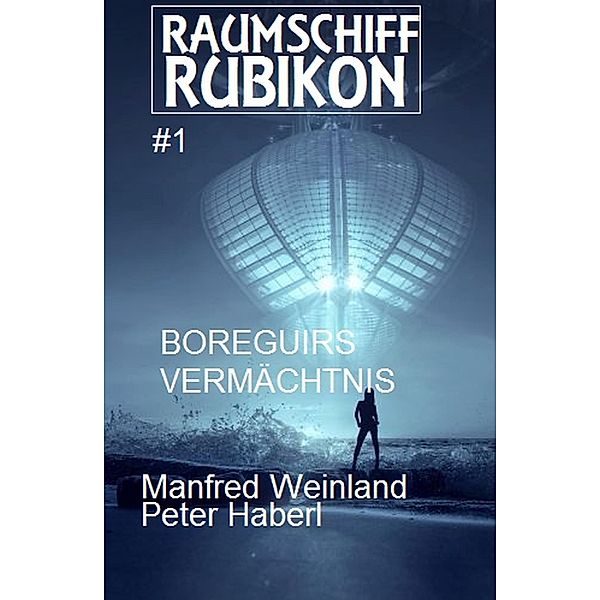 Raumschiff RUBIKON 1 Boreguirs Vermächtnis / Weltraum-Serie Raumschiff Rubikon Bd.1, Manfred Weinland, Peter Haberl