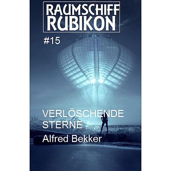 Raumschiff Rubikon 15 Verlöschende Sterne / Weltraum-Serie Raumschiff Rubikon Bd.15, Alfred Bekker