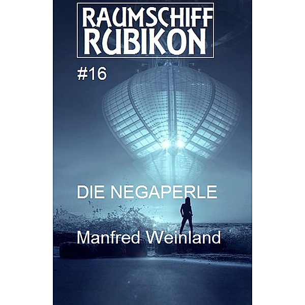 Raumschiff Rubikon 16 Die Negaperle / Weltraum-Serie Raumschiff Rubikon Bd.16, Manfred Weinland
