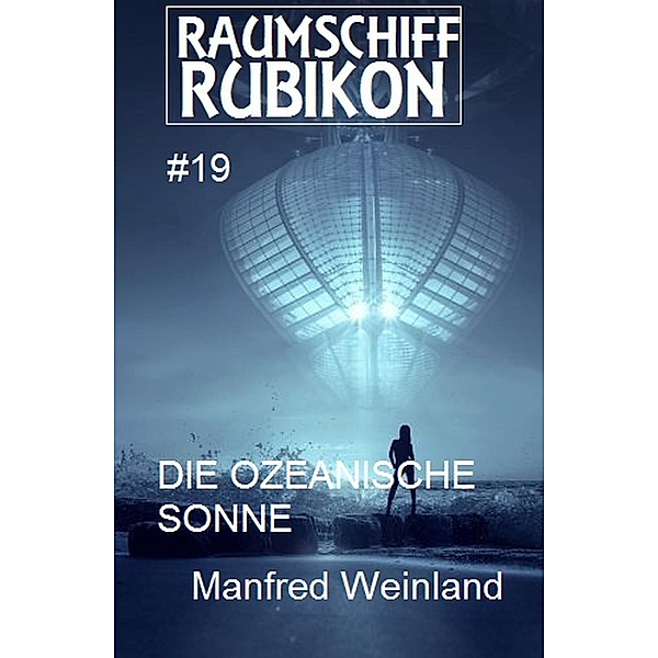 Raumschiff Rubikon 19 Die ozeanische Sonne / Weltraum-Serie Raumschiff Rubikon Bd.19, Manfred Weinland