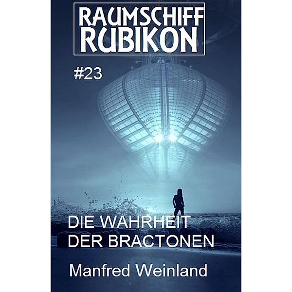 Raumschiff Rubikon 23 Die Wahrheit der Bractonen / Weltraum-Serie Raumschiff Rubikon Bd.23, Manfred Weinland