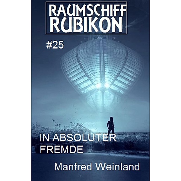 Raumschiff Rubikon 25 In absoluter Fremde / Weltraum-Serie Raumschiff Rubikon Bd.25, Manfred Weinland