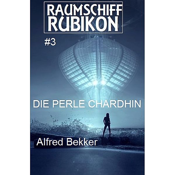 Raumschiff RUBIKON 3 Die Perle Chardhin / Weltraum-Serie Raumschiff Rubikon Bd.3, Alfred Bekker