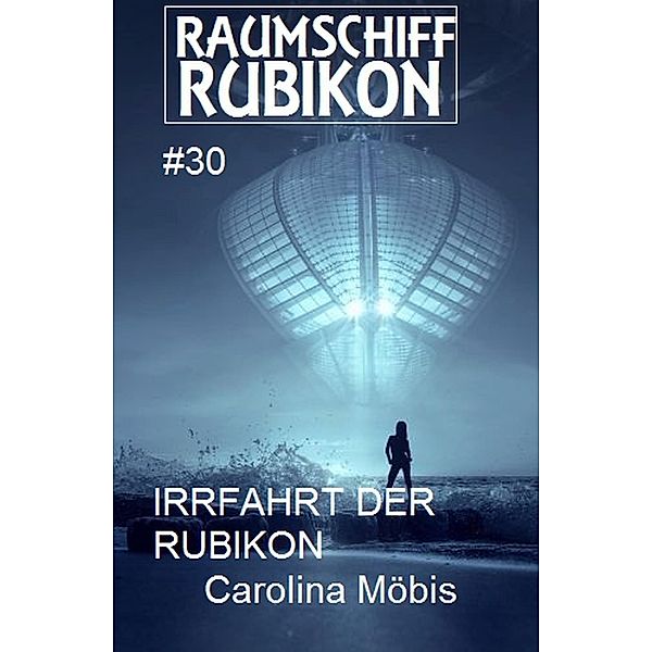 Raumschiff Rubikon 30 Die Irrfahrt der Rubikon / Weltraum-Serie Raumschiff Rubikon Bd.30, Carolina Möbis