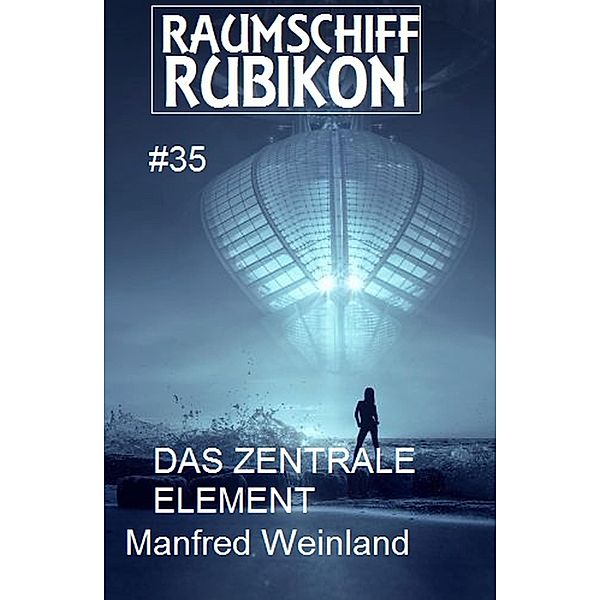 Raumschiff Rubikon 35 Das Zentrale Element / Weltraum-Serie Raumschiff Rubikon Bd.35, Manfred Weinland