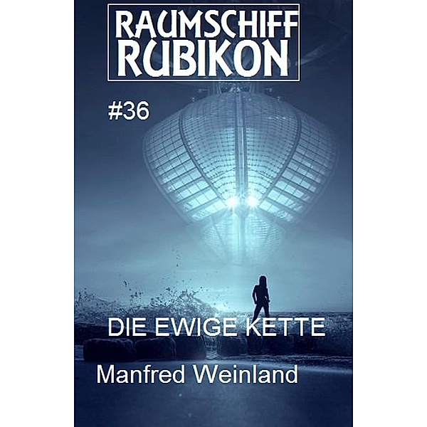 Raumschiff Rubikon 36 Die Ewige Kette / Weltraum-Serie Raumschiff Rubikon Bd.36, Manfred Weinland