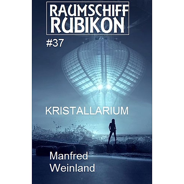 Raumschiff Rubikon 37 Kristallarium / Weltraum-Serie Raumschiff Rubikon Bd.37, Manfred Weinland