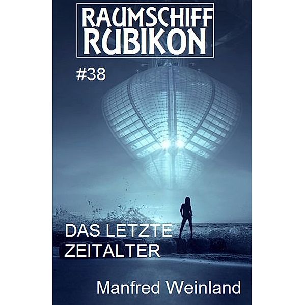Raumschiff Rubikon 38 Das letzte Zeitalter / Weltraum-Serie Raumschiff Rubikon Bd.38, Manfred Weinland