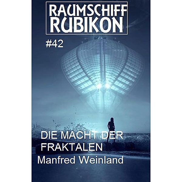 Raumschiff Rubikon 42 Die Macht der Fraktalen / Weltraum-Serie Raumschiff Rubikon Bd.42, Manfred Weinland