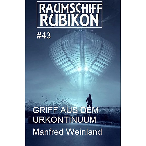 Raumschiff Rubikon 43 Griff aus dem Urkontinuum / Weltraum-Serie Raumschiff Rubikon Bd.43, Manfred Weinland