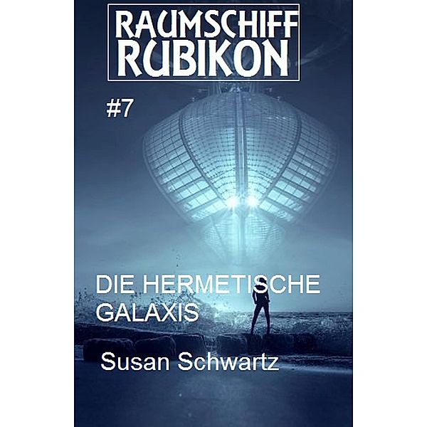 Raumschiff Rubikon 7 Die hermetische Galaxis / Weltraum-Serie Raumschiff Rubikon Bd.7, Susan Schwartz