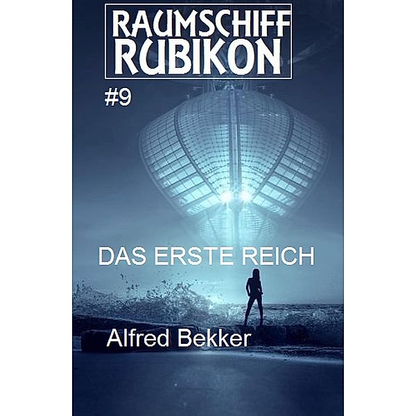 Raumschiff Rubikon 9 Das Erste Reich / Weltraum-Serie Raumschiff Rubikon Bd.9, Alfred Bekker