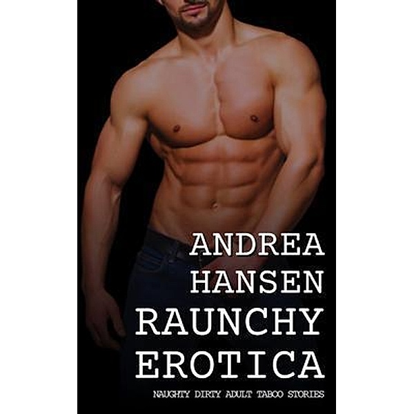 Raunchy Erotica - Naughty Dirty Adult Taboo Stories, Andrea Hansen